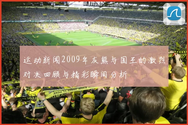 运动新闻2009年灰熊与国王的激烈对决回顾与精彩瞬间分析